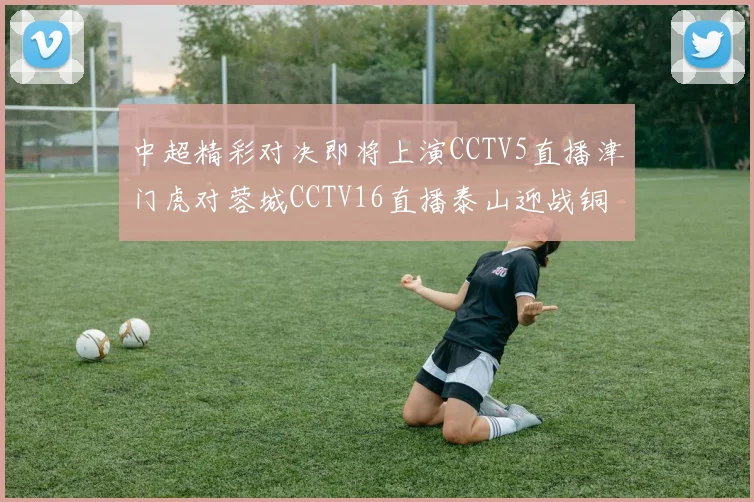 中超精彩对决即将上演CCTV5直播津门虎对蓉城CCTV16直播泰山迎战铜梁龙