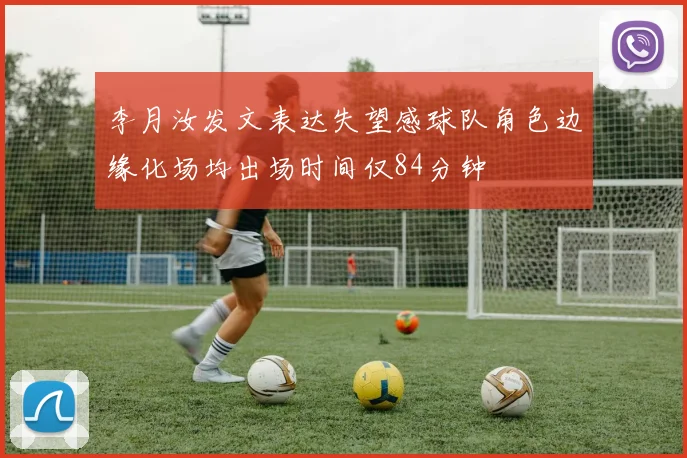 李月汝发文表达失望感球队角色边缘化场均出场时间仅84分钟