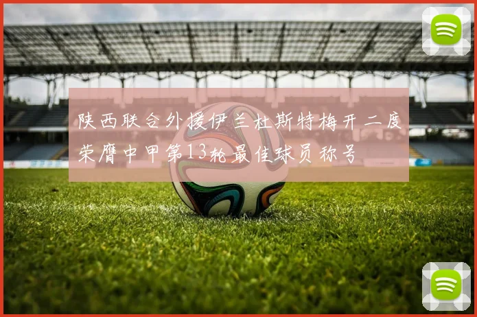 陕西联合外援伊兰杜斯特梅开二度荣膺中甲第13轮最佳球员称号