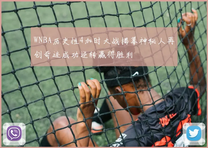 WNBA历史性4加时大战揭幕神秘人再创奇迹成功逆转赢得胜利