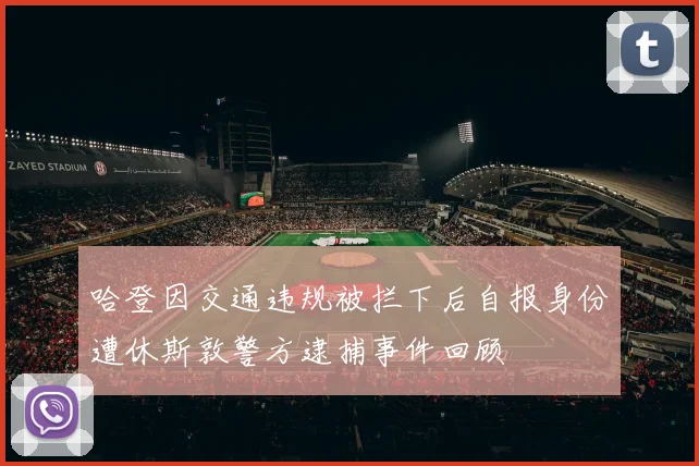 哈登因交通违规被拦下后自报身份遭休斯敦警方逮捕事件回顾