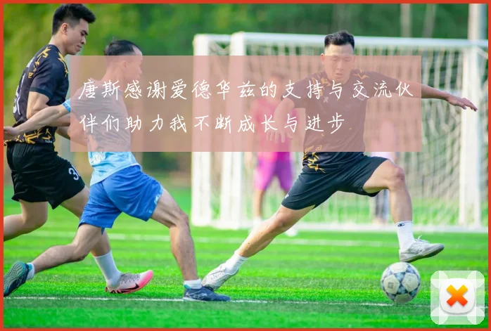 唐斯感谢爱德华兹的支持与交流伙伴们助力我不断成长与进步