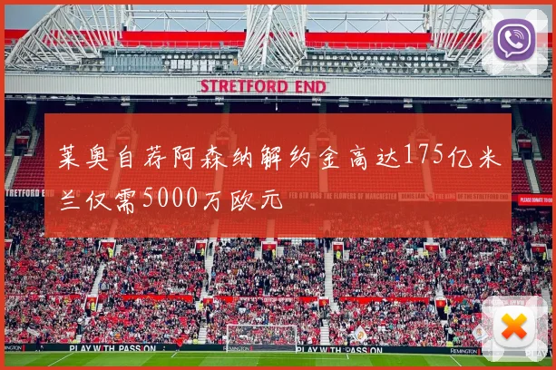 莱奥自荐阿森纳解约金高达175亿米兰仅需5000万欧元