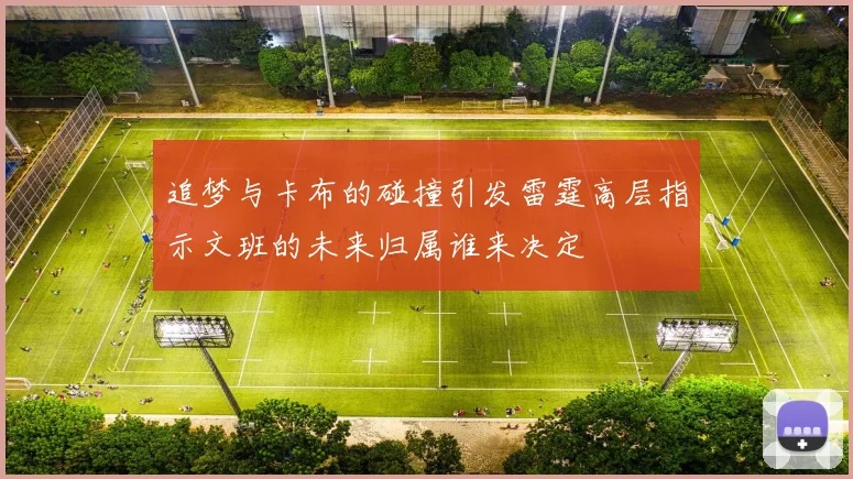 追梦与卡布的碰撞引发雷霆高层指示文班的未来归属谁来决定