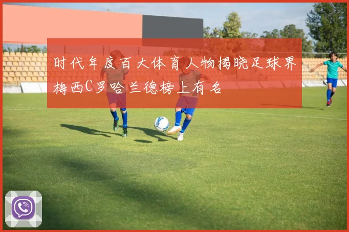时代年度百大体育人物揭晓足球界梅西C罗哈兰德榜上有名