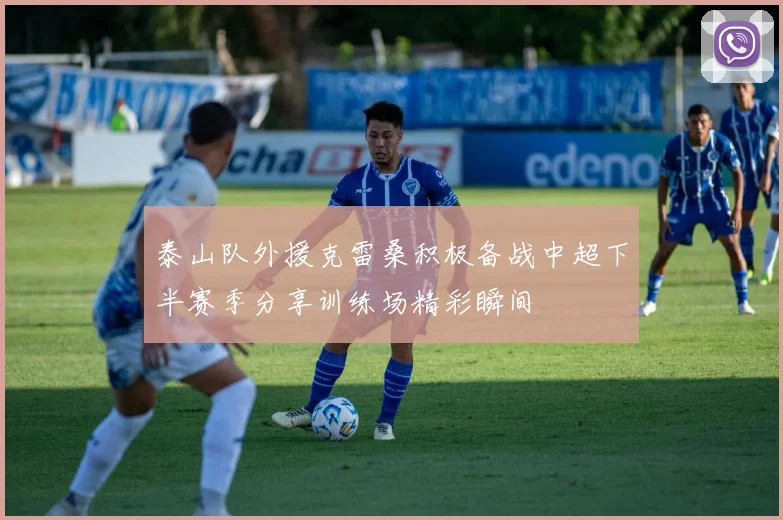 泰山队外援克雷桑积极备战中超下半赛季分享训练场精彩瞬间