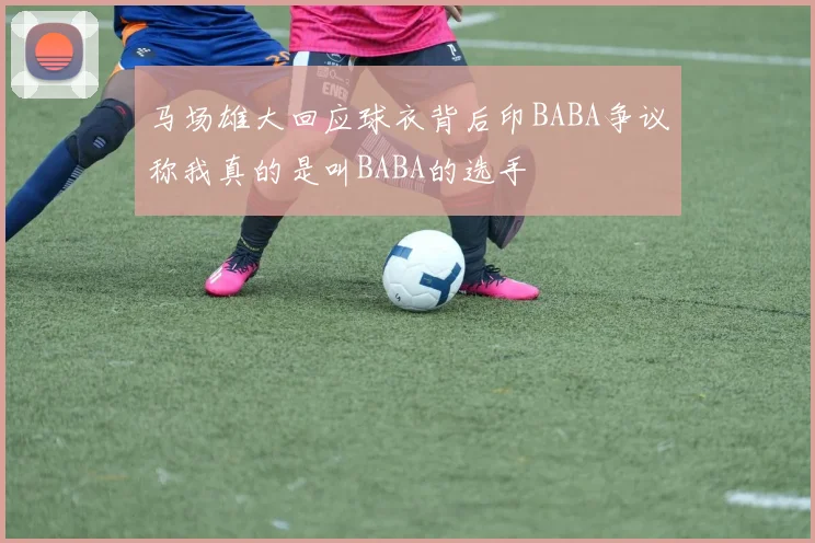 马场雄大回应球衣背后印BABA争议称我真的是叫BABA的选手